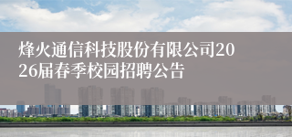 烽火通信科技股份有限公司2026届春季校园招聘公告