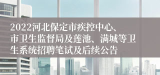 2022河北保定市疾控中心、市卫生监督局及莲池、满城等卫生系统招聘笔试及后续公告