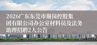 2026广东东莞市谢岗控股集团有限公司办公室材料员及法务助理招聘2人公告