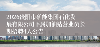 2026贵阳市矿能集团石化发展有限公司下属加油站营业员长期招聘4人公告