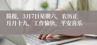简报，3月7日星期六，农历正月月十九，工作愉快，平安喜乐