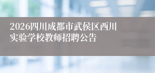 2026四川成都市武侯区西川实验学校教师招聘公告