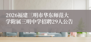 2026福建三明市华东师范大学附属三明中学招聘29人公告