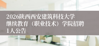 2026陕西西安建筑科技大学继续教育(职业技术)学院招聘1人公告