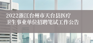 2022浙江台州市天台县医疗卫生事业单位招聘笔试工作公告