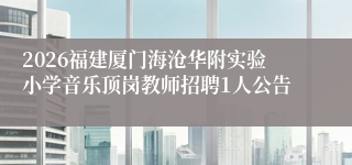 2026福建厦门海沧华附实验小学音乐顶岗教师招聘1人公告