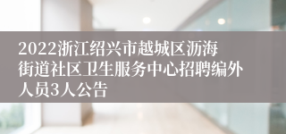 2022浙江绍兴市越城区沥海街道社区卫生服务中心招聘编外人员3人公告