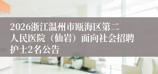 2026浙江温州市瓯海区第二人民医院（仙岩）面向社会招聘护士2名公告