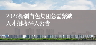 2026新疆有色集团急需紧缺人才招聘64人公告