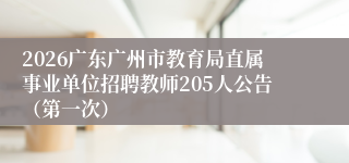 2026广东广州市教育局直属事业单位招聘教师205人公告（第一次）