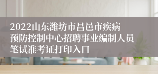 2022山东潍坊市昌邑市疾病预防控制中心招聘事业编制人员笔试准考证打印入口