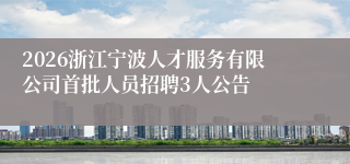 2026浙江宁波人才服务有限公司首批人员招聘3人公告