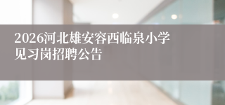 2026河北雄安容西临泉小学见习岗招聘公告