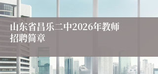 山东省昌乐二中2026年教师招聘简章