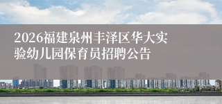 2026福建泉州丰泽区华大实验幼儿园保育员招聘公告