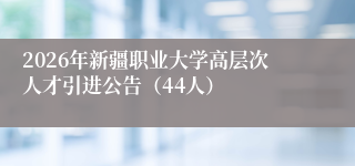 2026年新疆职业大学高层次人才引进公告(44人)