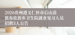 2026贵州遵义仁怀市后山苗族布依族乡卫生院就业见习人员招聘3人公告