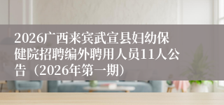 2026广西来宾武宣县妇幼保健院招聘编外聘用人员11人公告(2026年第一期)