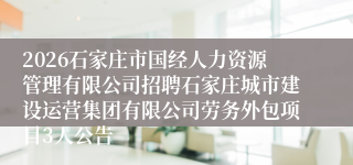 2026石家庄市国经人力资源管理有限公司招聘石家庄城市建设运营集团有限公司劳务外包项目3人公告