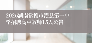 2026湖南常德市澧县第一中学招聘高中教师15人公告