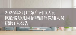 2026年3月广东广州市天河区欣悦幼儿园招聘编外教辅人员招聘1人公告