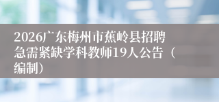 2026广东梅州市蕉岭县招聘急需紧缺学科教师19人公告（编制）