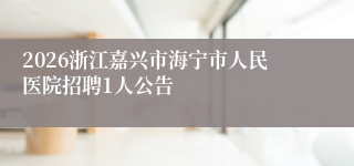 2026浙江嘉兴市海宁市人民医院招聘1人公告