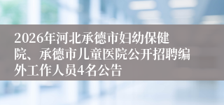 2026年河北承德市妇幼保健院、承德市儿童医院公开招聘编外工作人员4名公告