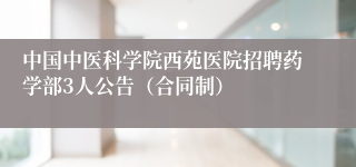 中国中医科学院西苑医院招聘药学部3人公告（合同制）