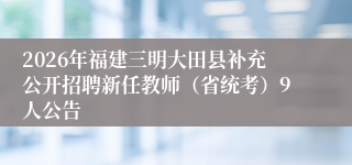 2026年福建三明大田县补充公开招聘新任教师（省统考）9人公告