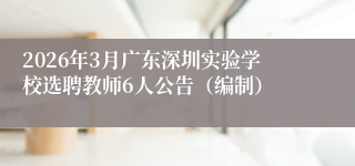 2026年3月广东深圳实验学校选聘教师6人公告(编制)