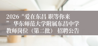 2026“爱在东昌 职等你来” 华东师范大学附属东昌中学教师岗位（第二批） 招聘公告