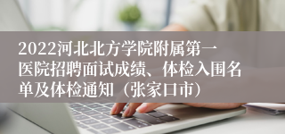 2022河北北方学院附属第一医院招聘面试成绩、体检入围名单及体检通知（张家口市）