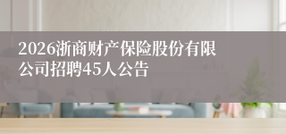 2026浙商财产保险股份有限公司招聘45人公告