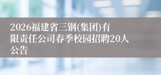 2026福建省三钢(集团)有限责任公司春季校园招聘20人公告