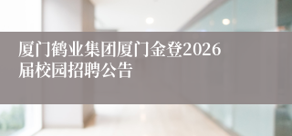 厦门鹤业集团厦门金登2026届校园招聘公告