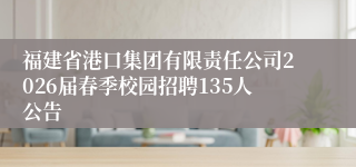 福建省港口集团有限责任公司2026届春季校园招聘135人公告