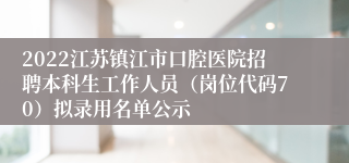 2022江苏镇江市口腔医院招聘本科生工作人员（岗位代码70）拟录用名单公示