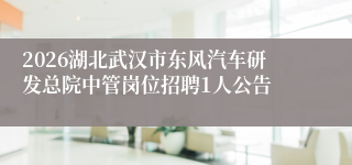2026湖北武汉市东风汽车研发总院中管岗位招聘1人公告