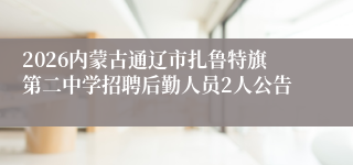 2026内蒙古通辽市扎鲁特旗第二中学招聘后勤人员2人公告