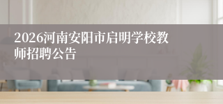 2026河南安阳市启明学校教师招聘公告
