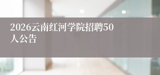 2026云南红河学院招聘50人公告
