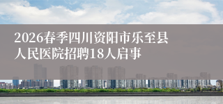 2026春季四川资阳市乐至县人民医院招聘18人启事