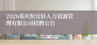 2026重庆恒宜轩人力资源管理有限公司招聘公告