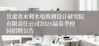 甘肃省水利水电勘测设计研究院有限责任公司2026届春季校园招聘公告