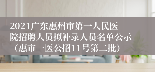 2021广东惠州市第一人民医院招聘人员拟补录人员名单公示（惠市一医公招11号第二批）