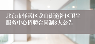北京市怀柔区龙山街道社区卫生服务中心招聘合同制3人公告