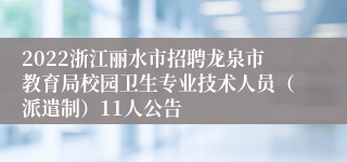 2022浙江丽水市招聘龙泉市教育局校园卫生专业技术人员（派遣制）11人公告