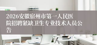 2026安徽宿州市第一人民医院招聘紧缺卫生专业技术人员公告