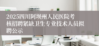 2025四川阿坝州人民医院考核招聘紧缺卫生专业技术人员拟聘公示